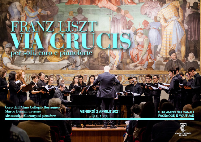 Coro dell’Almo Collegio Borromeo Marco Berrini, direttore Alessandro Marangoni, pianoforte Programma Franz Liszt (1811-1886) Via Crucis. Le 14 stazioni della Croce, S. 53 per soli, coro e pianoforte